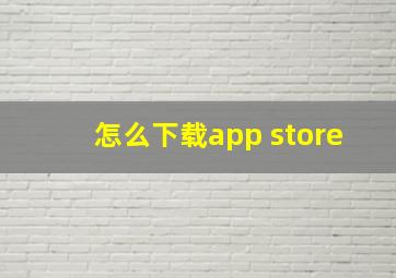 怎么下载app store